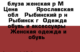 блуза женская р.М  › Цена ­ 400 - Ярославская обл., Рыбинский р-н, Рыбинск г. Одежда, обувь и аксессуары » Женская одежда и обувь   